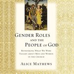 Gender roles and the people of God : rethinking what we were taught about men and women in the church cover image