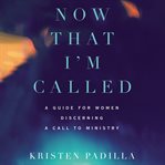 Now That I'm Called : A Guide for Women Discerning a Call to Ministry cover image