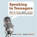 Speaking to teenagers : how to think about, create, and deliver effective messages cover image