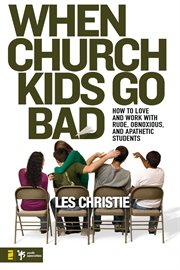 When church kids go bad. How to Love and Work with Rude, Obnoxious, and Apathetic Students cover image