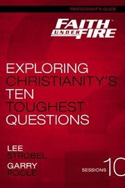 Faith under fire participant's guide. Exploring Christianity's Ten Toughest Questions cover image