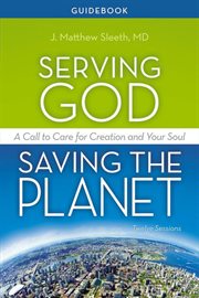 Serving god, saving the planet guidebook. A Call to Care for Creation and Your Soul cover image
