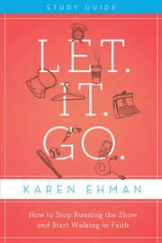 Let, it, go : how to stop running the show and start walking in faith : study guide cover image