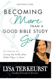 Becoming more than a good Bible study girl participant's guide : living the faith after Bible class is over cover image