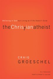 The christian atheist participant's guide : believing in god but living as if he doesn't exist cover image