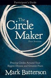 The circle maker : participant's guide : four sessions : praying circles around your biggest dreams and greatest fears cover image
