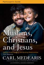 Muslims, Christians, and Jesus participant's guide : gaining understanding and building relationships cover image