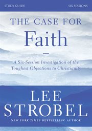 The case for faith study guide revised edition : investigating the toughest objections to christianity cover image
