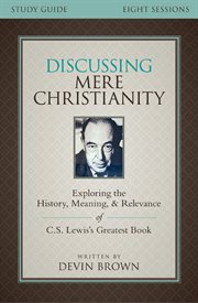 Discussing mere christianity study guide : exploring the history, meaning, and relevance of C.S. Lewis's greatest book cover image