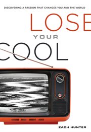 Lose your cool. Discovering a Passion that Changes You and the World cover image