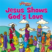 The beginner's bible jesus shows god's love cover image