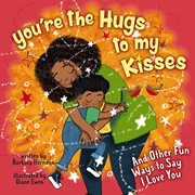 You're the hugs to my kisses : celebrating family & relationship cover image