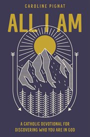 All I am : a Catholic devotional for discovering who you are in God cover image