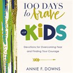 100 days to brave for kids : devotions for overcoming fear and finding your courage cover image
