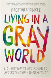 Living in a gray world : a Christian teen's guide to understanding homosexuality cover image