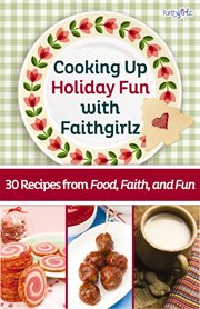 Cooking up holiday fun with faithgirlz : 30 recipes from food, faith, and fun cover image