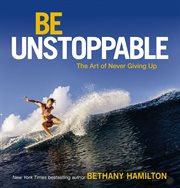 Be unstoppable : the art of never giving up cover image