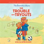 The Berenstain Bears the Trouble with Tryouts : An Early Reader Chapter Book cover image