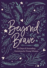 Beyond brave. 60 Days of Journaling Devotions for Young Women cover image