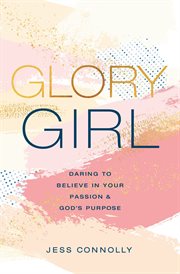 Glory girl : daring to believe in your passion and God's purpose cover image