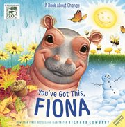 You've Got This, Fiona : A Book About Change. Fiona the Hippo cover image