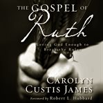 The Gospel of Ruth: loving God enough to break the rules cover image