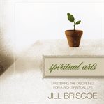 Spiritual arts: mastering the disciplines for a rich spiritual life cover image