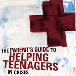 A parent's guide to helping teenagers in crisis cover image