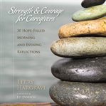 Strength and courage for caregivers: 30 hope-filled morning and evening reflections cover image