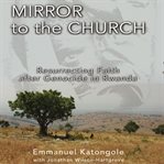 Mirror to the church: resurrecting faith after genocide in Rwanda cover image
