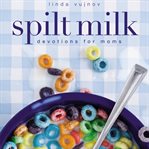 Spilt milk: devotions for moms cover image