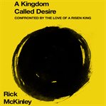 A kingdom called desire: confronted by the ove of a risen king cover image