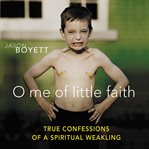 O me of little faith: true confessions of a spiritual weakling cover image