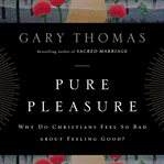 Pure pleasure: why do Christians feel so bad about feeling good? cover image