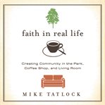 Faith in real life: creating community in the park, coffee shop, and living room cover image