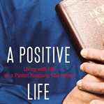 A positive life: living with HIV as a pastor, husband, and father cover image