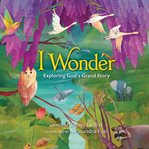 I wonder: exploring god's grand story. An Illustrated Bible cover image