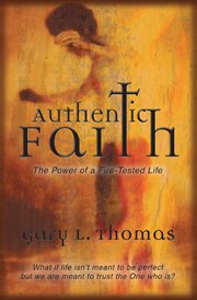 Authentic faith : the power of a fire-tested life : what if life isn't meant to be perfect but we are meant to trust the One who is? cover image
