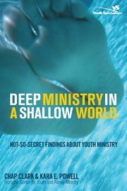 Deep ministry in a shallow world : not-so-secret findings about youth ministry cover image