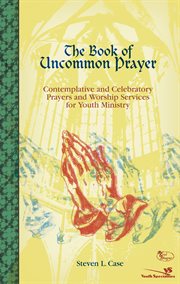 The book of uncommon prayer. Contemplative and Celebratory Prayers and Worship Services for Youth Ministry cover image