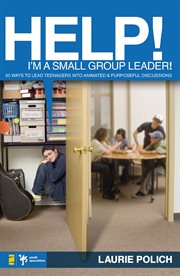 Help! i'm a small-group leader!. 50 Ways to Lead Teenagers into Animated and Purposeful Discussions cover image