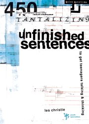 Unfinished sentences. 450 Tantalizing Unfinished Sentences to Get Teenagers Talking and Thinking cover image