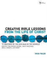 Creative Bible lessons from the life of christ : 12 ready-to-use Bible lessons for your youth group cover image
