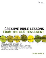 Creative Bible lessons from the old testament : 12 character studies of surprisingly modern men and women cover image