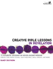 Creative Bible lessons in revelation : 12 futuristic sessions on never-ending worship cover image