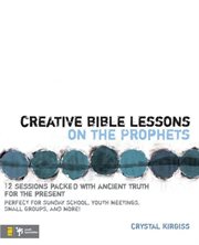 Creative bible lessons on the prophets. 12 Sessions Packed with Ancient Truth for the Present cover image