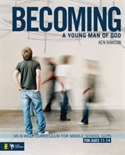 Becoming a young man of God : an 8-week curriculum for middle school guys cover image