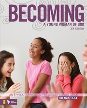 Becoming a young woman of God : an 8-week curriculum for middle school girls : for ages 11-14 cover image