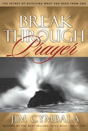 Breakthrough prayer : the power of connecting with the heart of God cover image