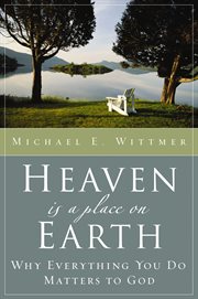 Heaven is a place on earth : why everything you do matters to God cover image